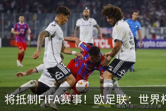 将抵制FIFA赛事！欧足联：世界杯是非卖品 它属于足球