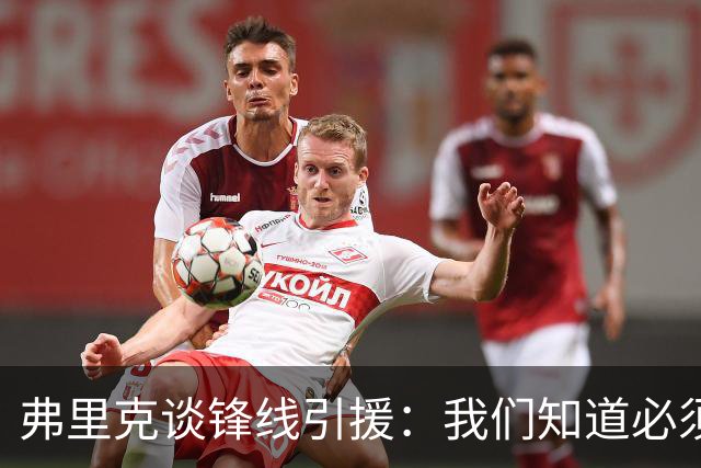 弗里克谈锋线引援：我们知道必须有所行动，但这也取决于费兰